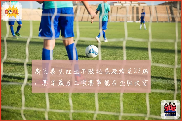 斯瓦泰克红土不败纪录延续至22场，赛季最后三项赛事能否全胜收官？