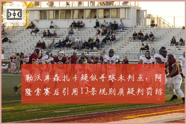 勒沃库森扎卡疑似手球未判点，阿隆索赛后引用13条规则质疑判罚标准