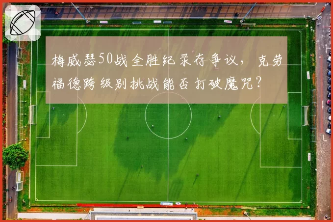 梅威瑟50战全胜纪录存争议，克劳福德跨级别挑战能否打破魔咒？