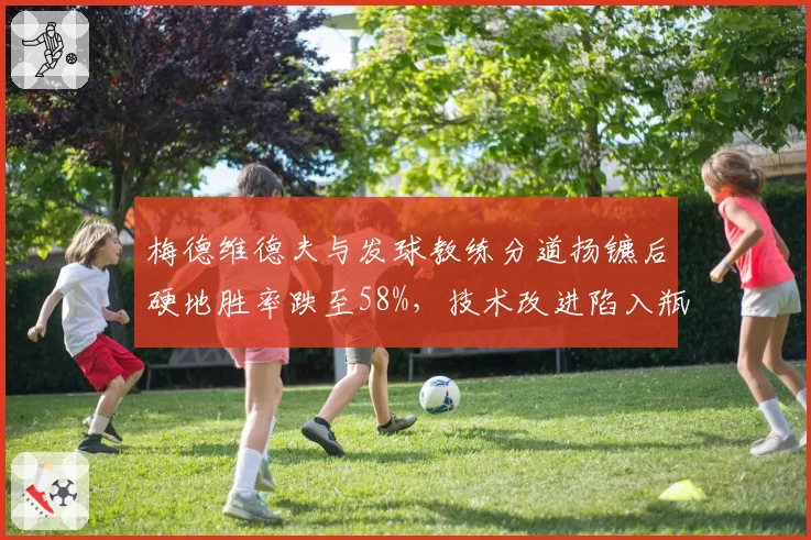 梅德维德夫与发球教练分道扬镳后硬地胜率跌至58%，技术改进陷入瓶颈