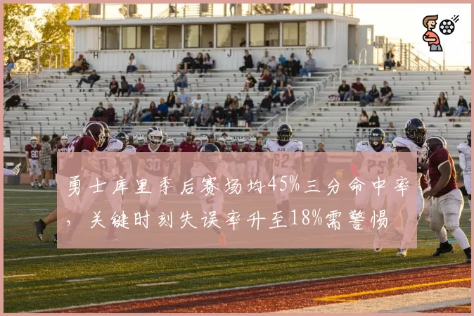 勇士库里季后赛场均45%三分命中率，关键时刻失误率升至18%需警惕