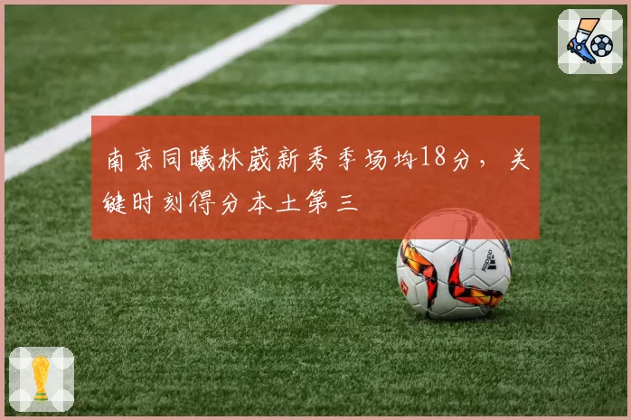 南京同曦林葳新秀季场均18分，关键时刻得分本土第三