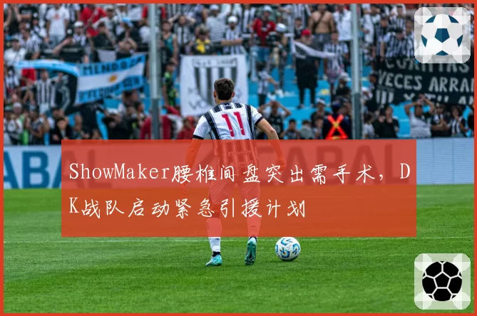 ShowMaker腰椎间盘突出需手术，DK战队启动紧急引援计划