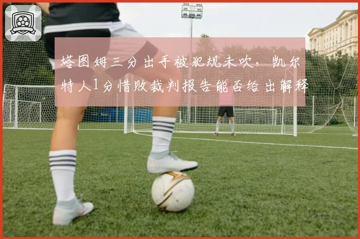塔图姆三分出手被犯规未吹，凯尔特人1分惜败裁判报告能否给出解释？