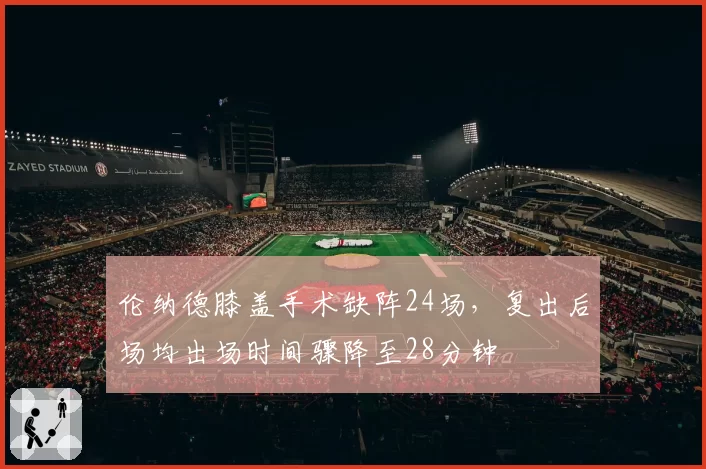 伦纳德膝盖手术缺阵24场，复出后场均出场时间骤降至28分钟