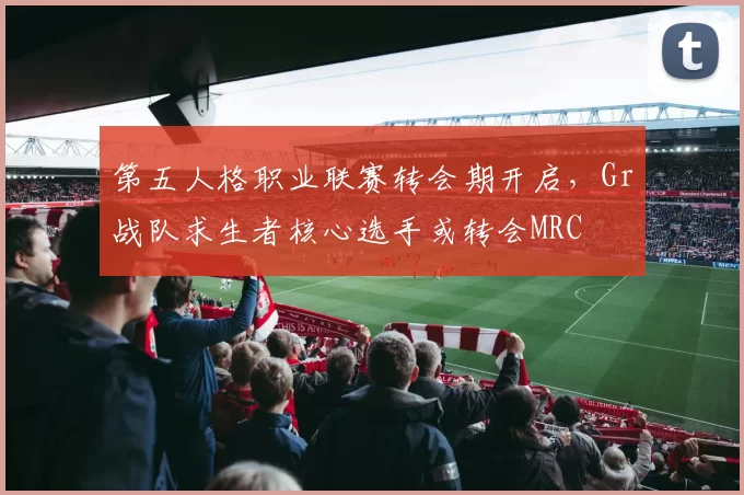 第五人格职业联赛转会期开启，Gr战队求生者核心选手或转会MRC