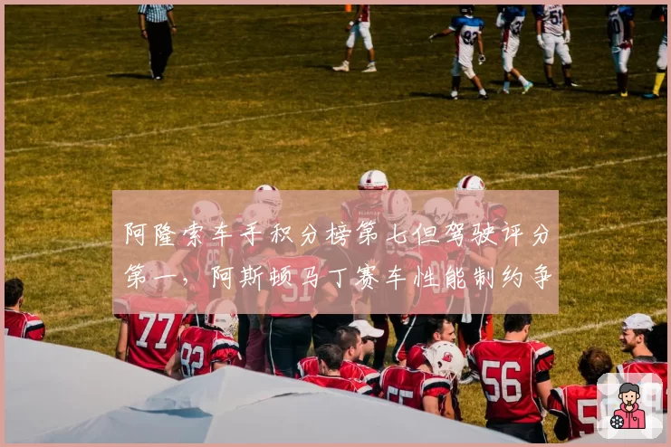 阿隆索车手积分榜第七但驾驶评分第一，阿斯顿马丁赛车性能制约争冠