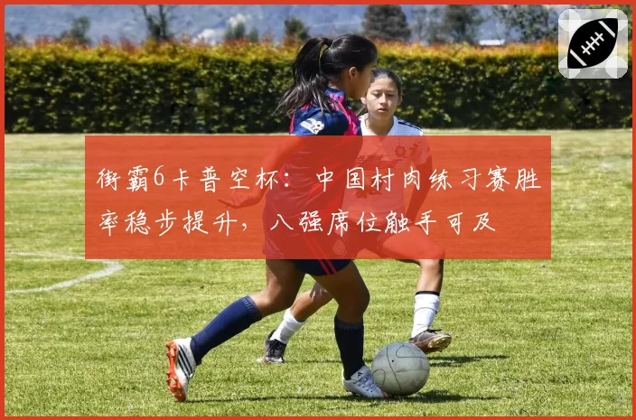 街霸6卡普空杯：中国村肉练习赛胜率稳步提升，八强席位触手可及