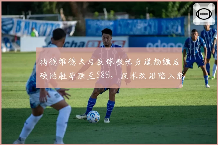 梅德维德夫与发球教练分道扬镳后硬地胜率跌至58%，技术改进陷入瓶颈